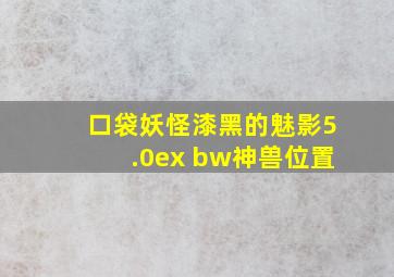 口袋妖怪漆黑的魅影5.0ex bw神兽位置